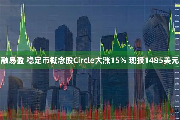 融易盈 稳定币概念股Circle大涨15% 现报1485美元