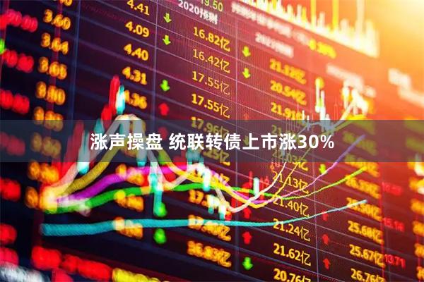 涨声操盘 统联转债上市涨30%